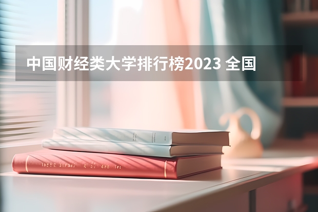 中国财经类大学排行榜2023 全国前十财经大学