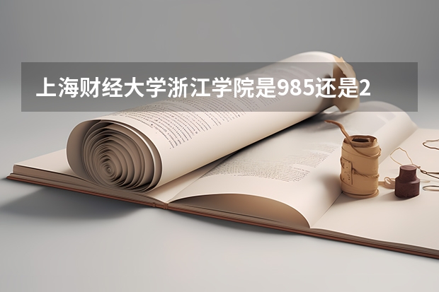 上海财经大学浙江学院是985还是211 上海财经大学浙江学院大学排名如何