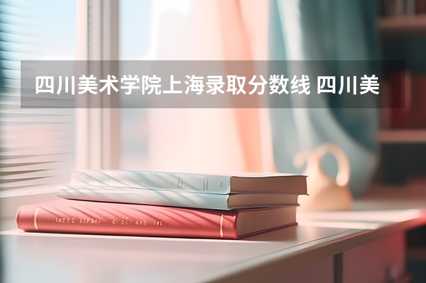 四川美术学院上海录取分数线 四川美术学院上海招生多少人