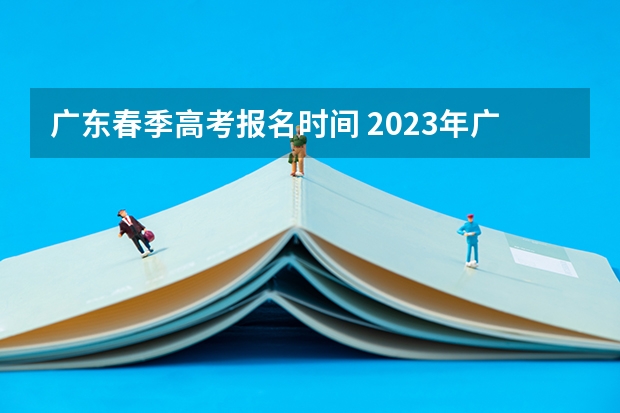 广东春季高考报名时间 2023年广东省春季高考报名时间